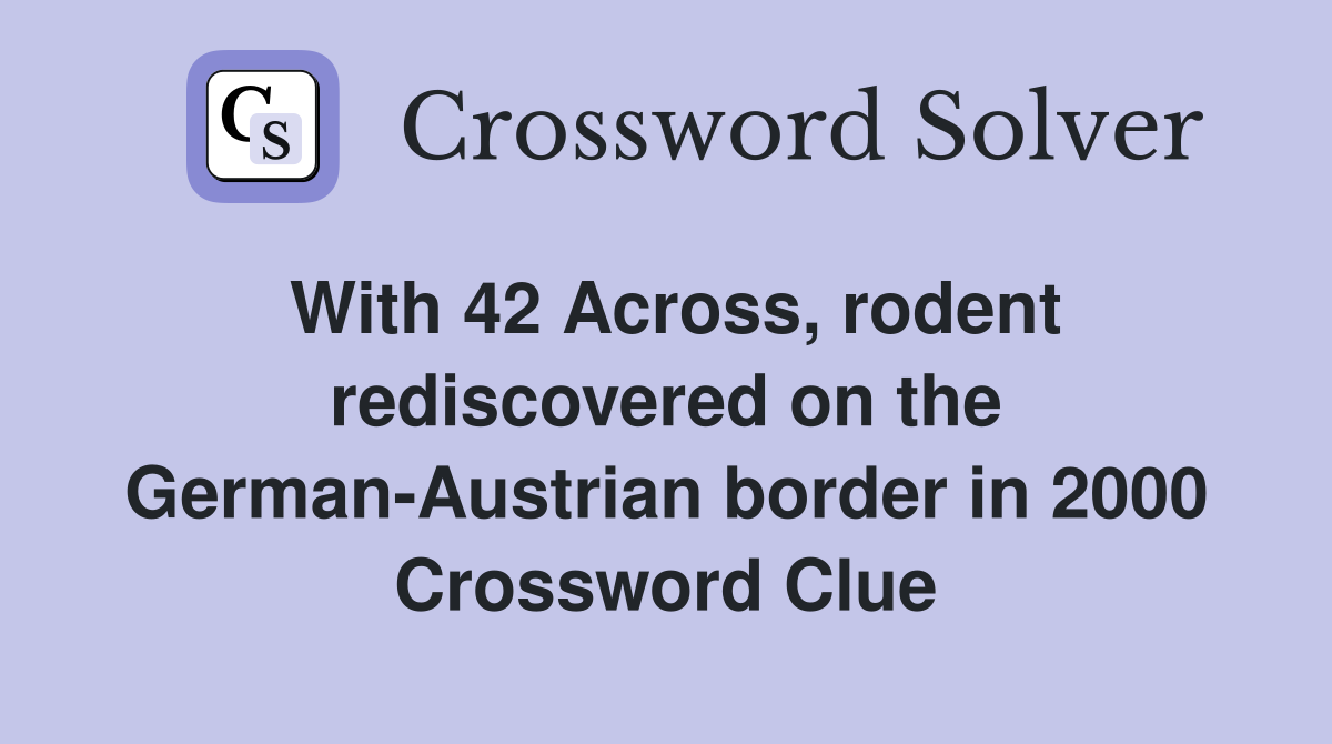 With 42 Across, rodent rediscovered on the German-Austrian border in 2000 Crossword Clue