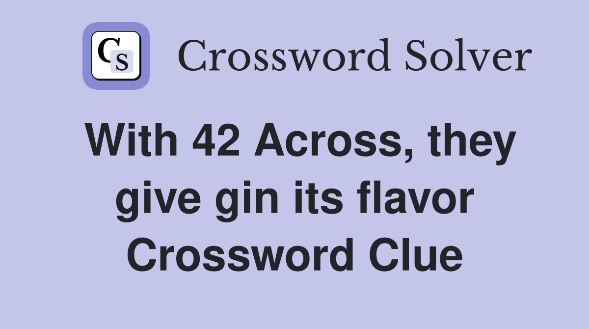 With 42 Across, they give gin its flavor Crossword Clue