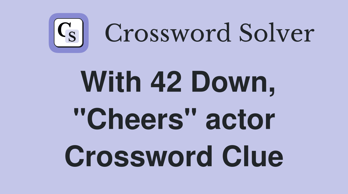 With 42 Down, "Cheers" actor Crossword Clue