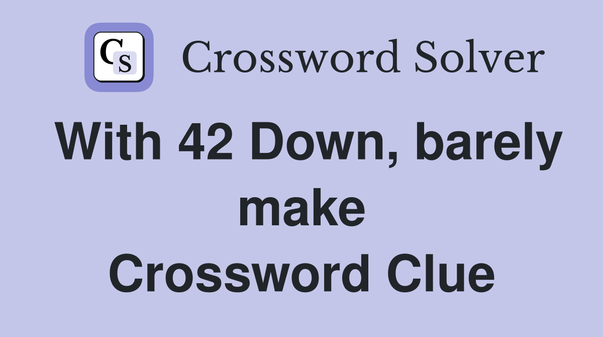 With 42 Down, barely make Crossword Clue