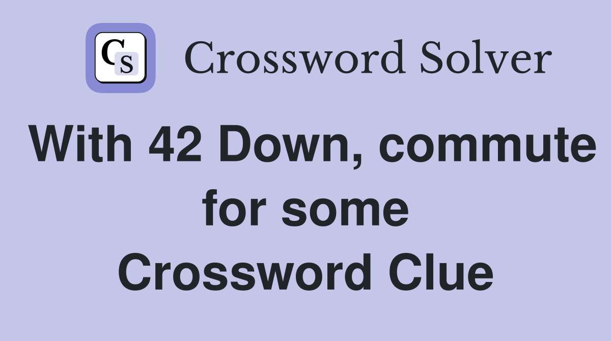 With 42 Down, commute for some Crossword Clue