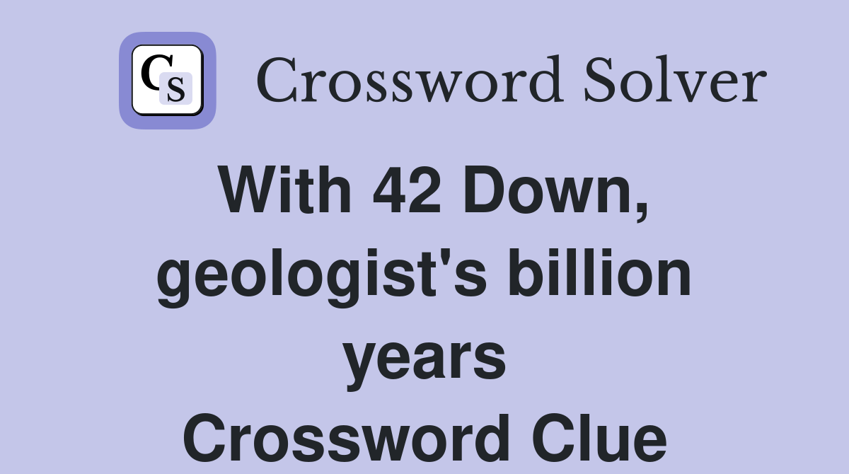 With 42 Down, geologist's billion years Crossword Clue