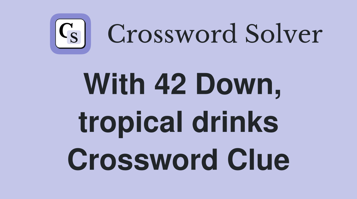 With 42 Down, tropical drinks Crossword Clue