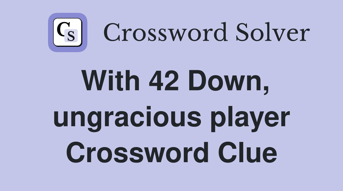 With 42 Down, ungracious player Crossword Clue
