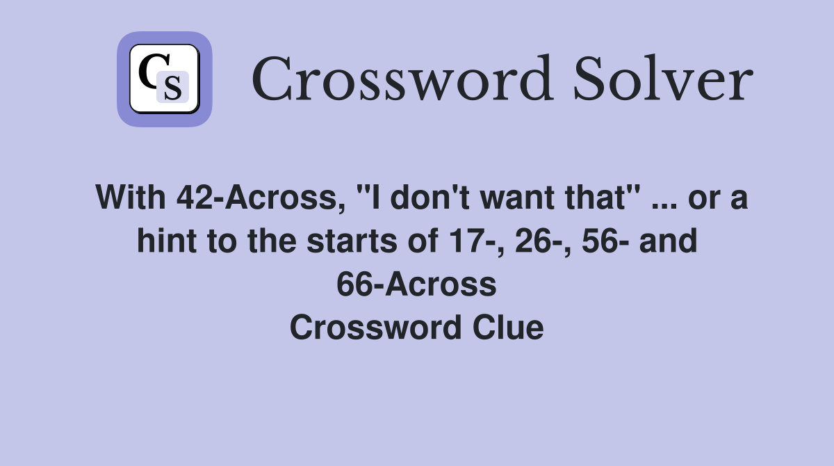 With 42-Across, "I don't want that" ... or a hint to the starts of 17-, 26-, 56- and 66-Across Crossword Clue