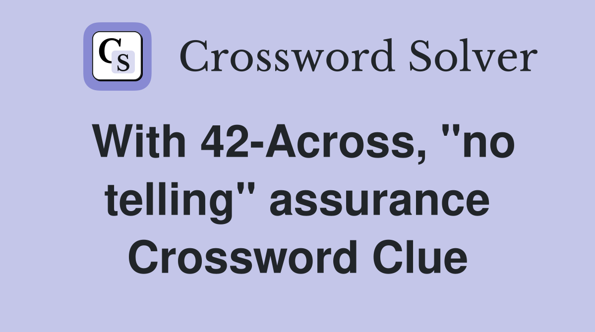 With 42-Across, ''no telling'' assurance Crossword Clue
