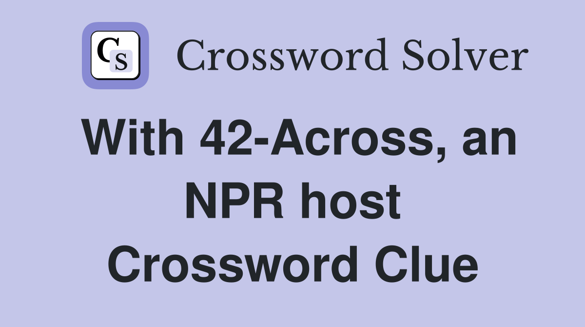 With 42-Across, an NPR host Crossword Clue