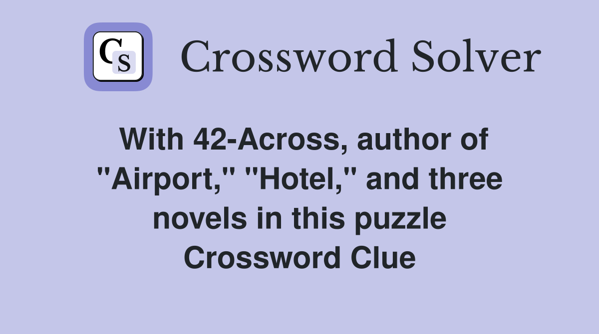 With 42-Across, author of "Airport," "Hotel," and three novels in this puzzle Crossword Clue