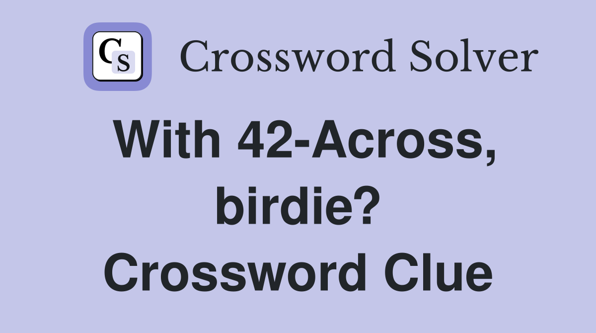 With 42-Across, birdie? Crossword Clue