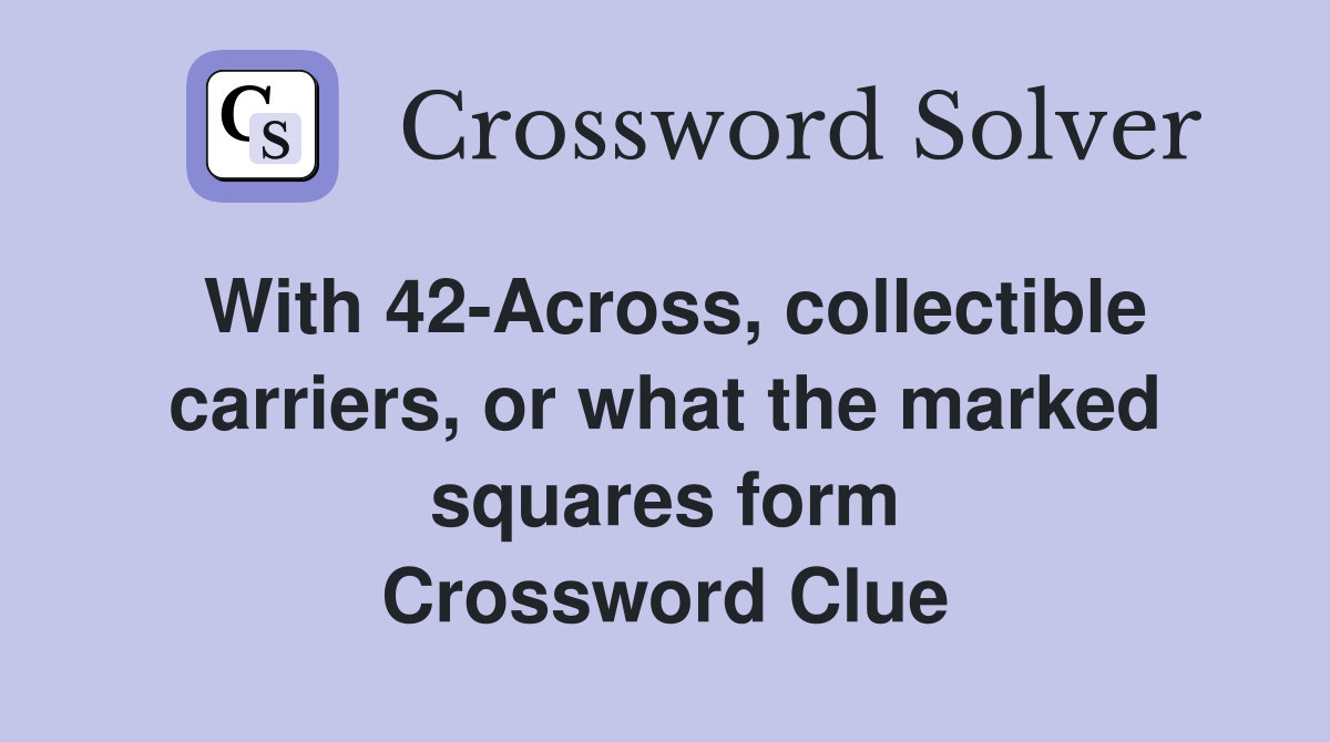 With 42-Across, collectible carriers, or what the marked squares form Crossword Clue