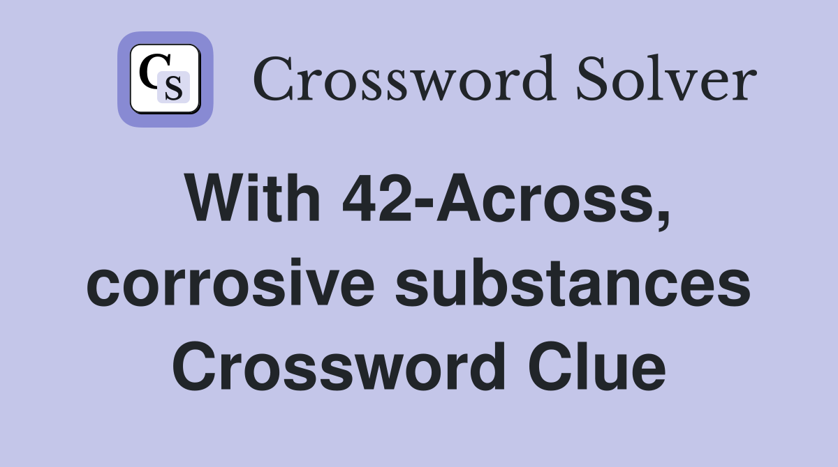 With 42-Across, corrosive substances Crossword Clue