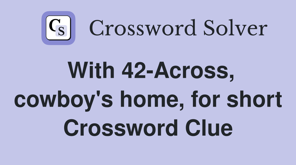 With 42-Across, cowboy's home, for short Crossword Clue