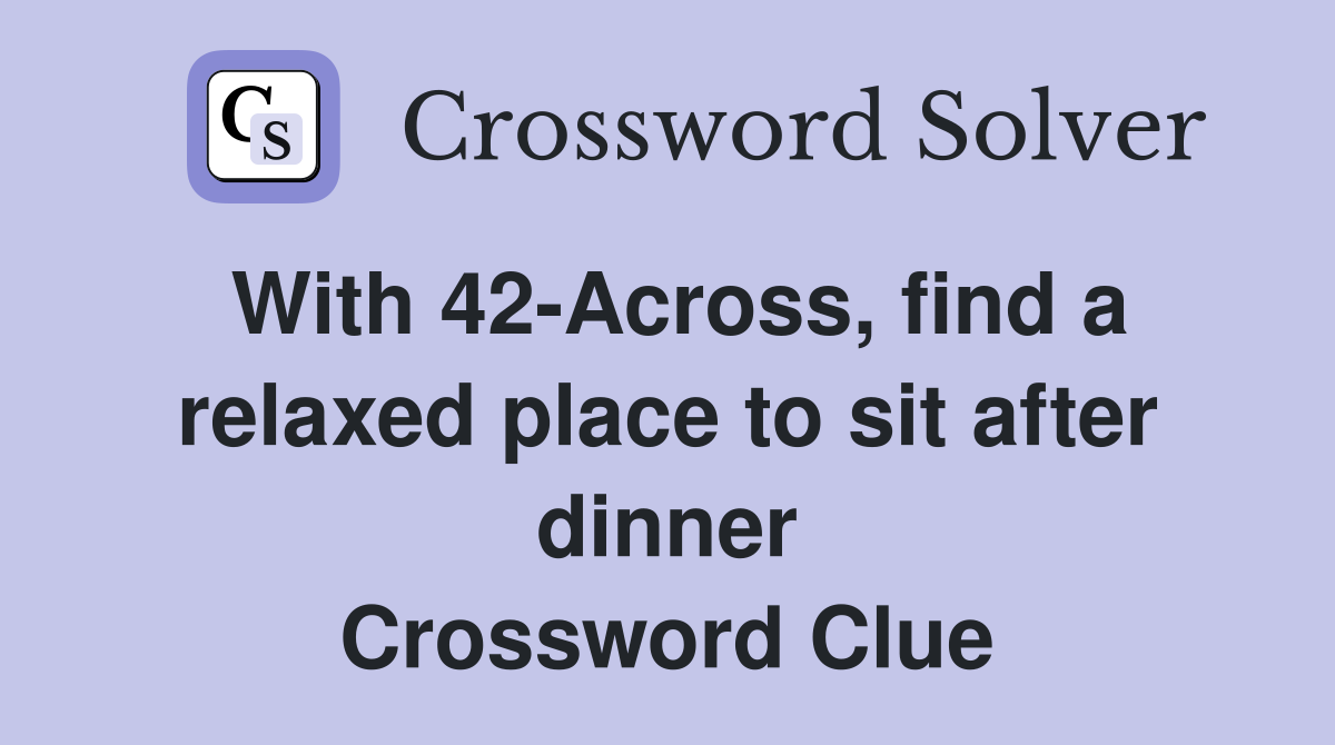 With 42-Across, find a relaxed place to sit after dinner Crossword Clue