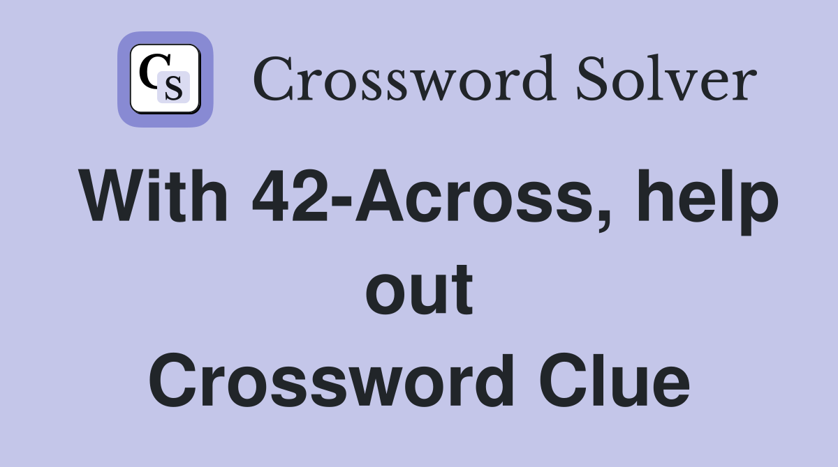 With 42-Across, help out Crossword Clue