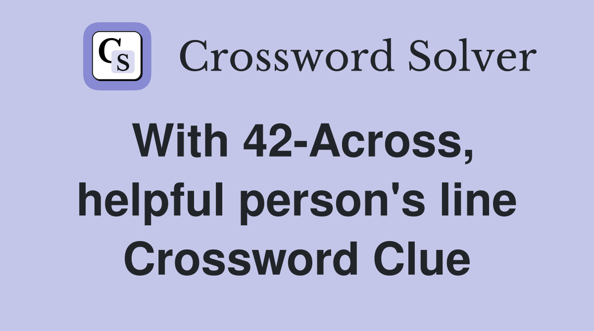 With 42-Across, helpful person's line Crossword Clue