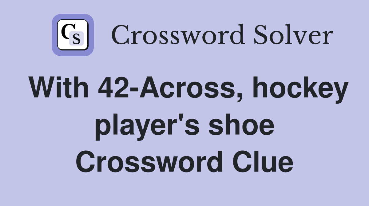 With 42-Across, hockey player's shoe Crossword Clue