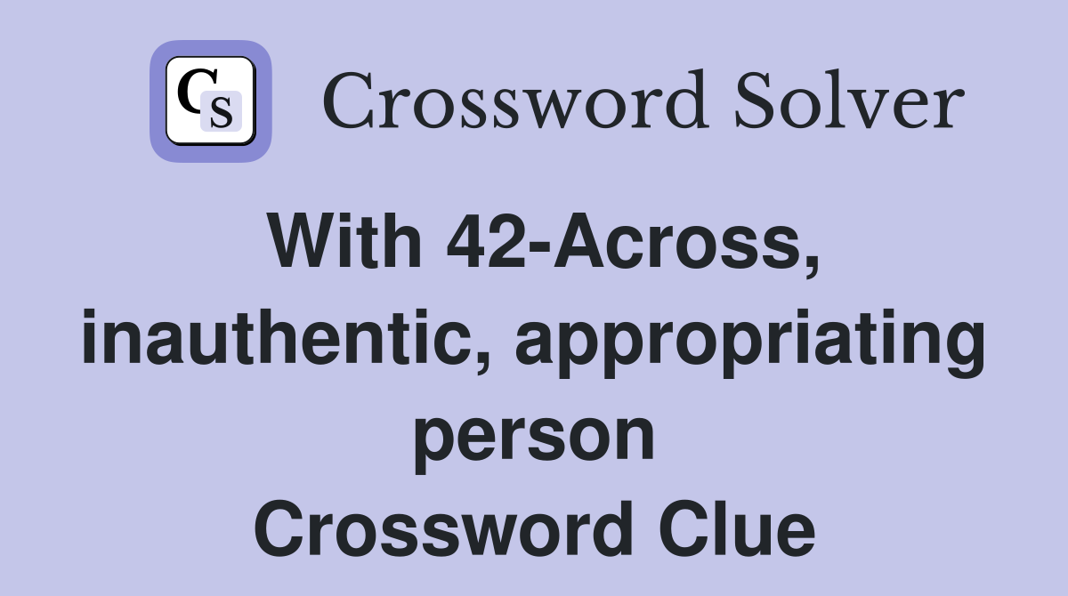 With 42-Across, inauthentic, appropriating person Crossword Clue