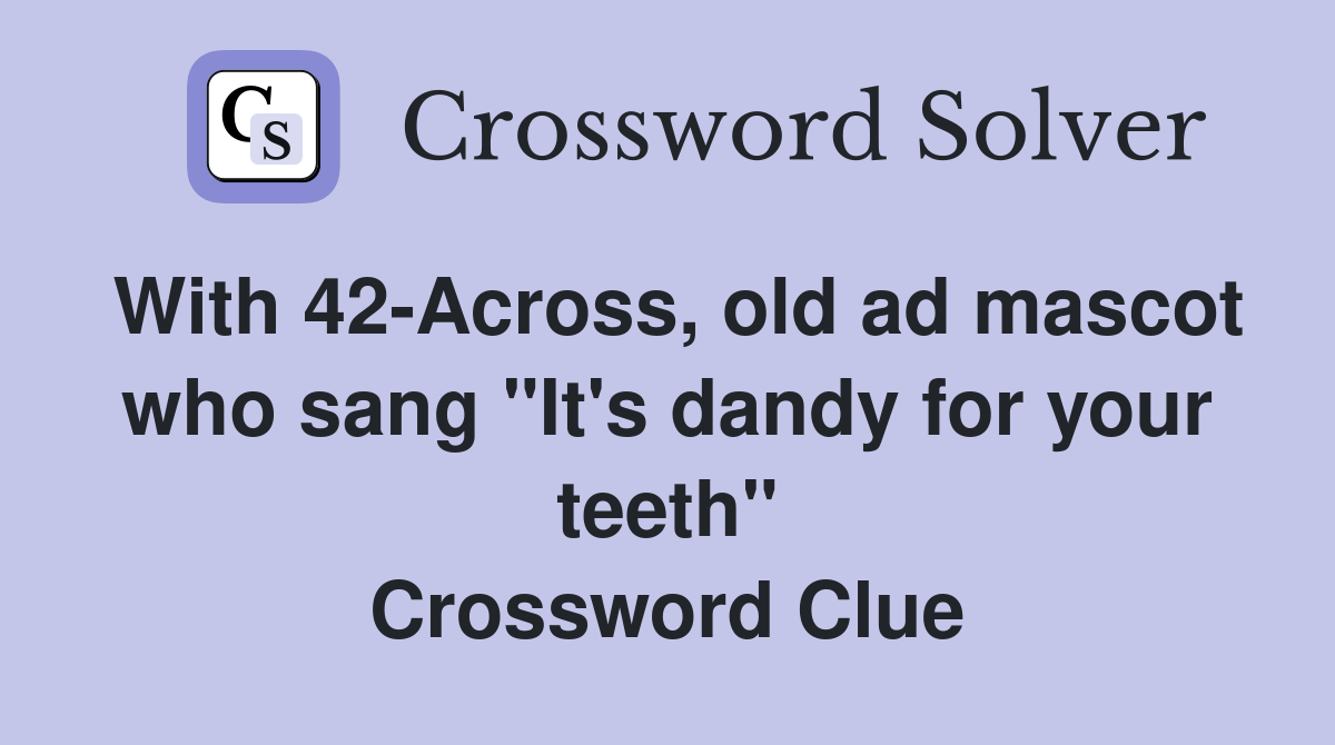 With 42-Across, old ad mascot who sang "It's dandy for your teeth" Crossword Clue