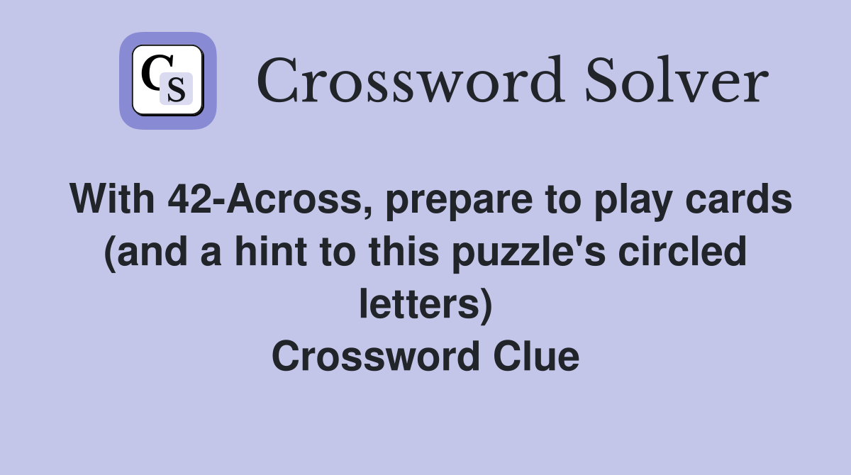 With 42-Across, prepare to play cards (and a hint to this puzzle's circled letters) Crossword Clue