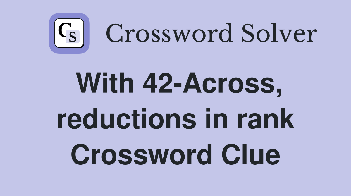 With 42-Across, reductions in rank Crossword Clue