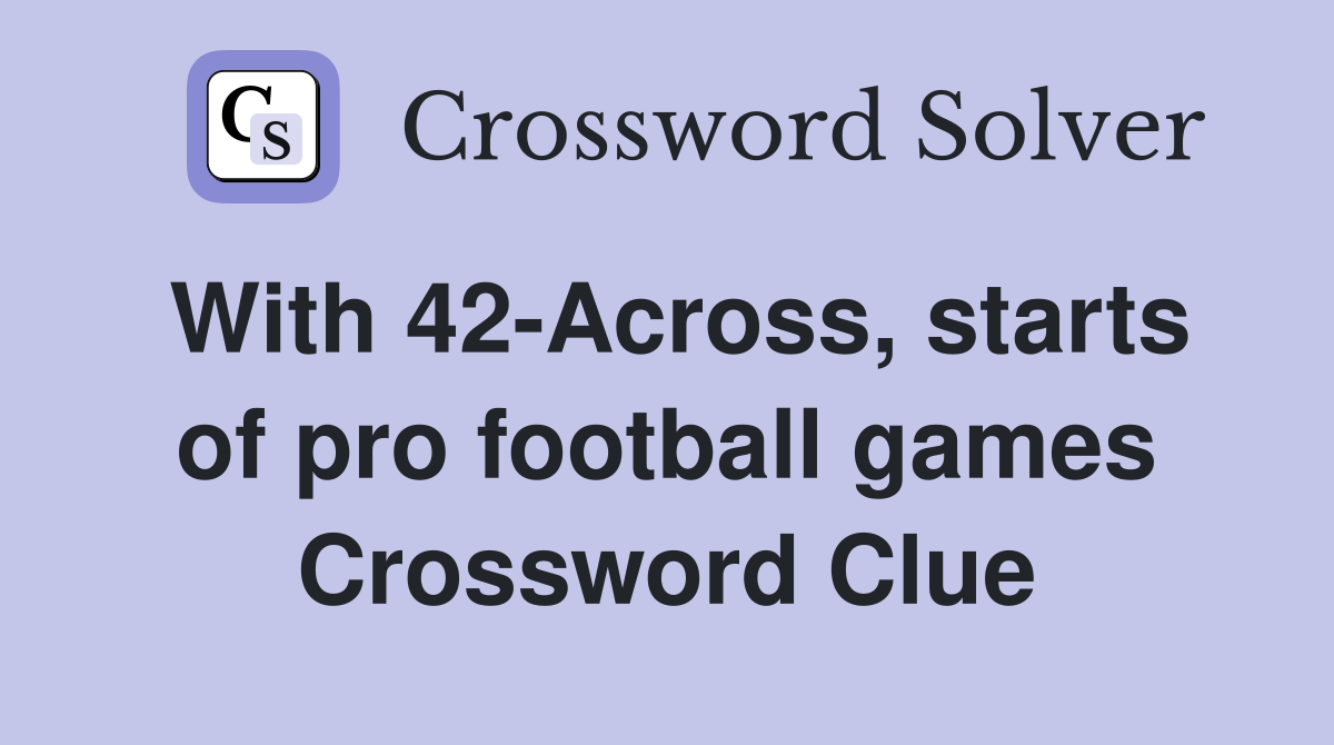 With 42-Across, starts of pro football games Crossword Clue