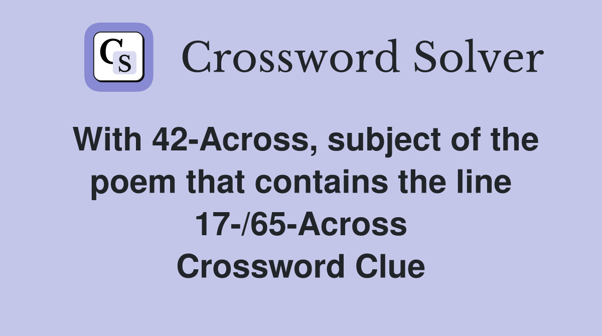 With 42-Across, subject of the poem that contains the line 17-/65-Across Crossword Clue