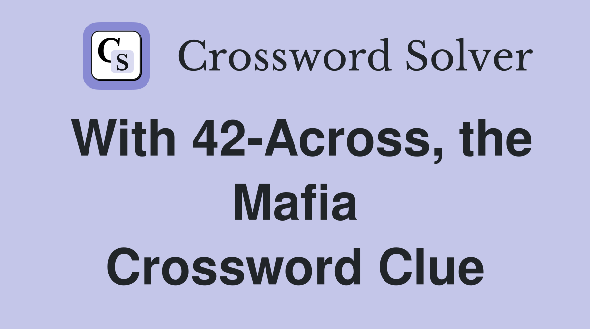 With 42-Across, the Mafia Crossword Clue