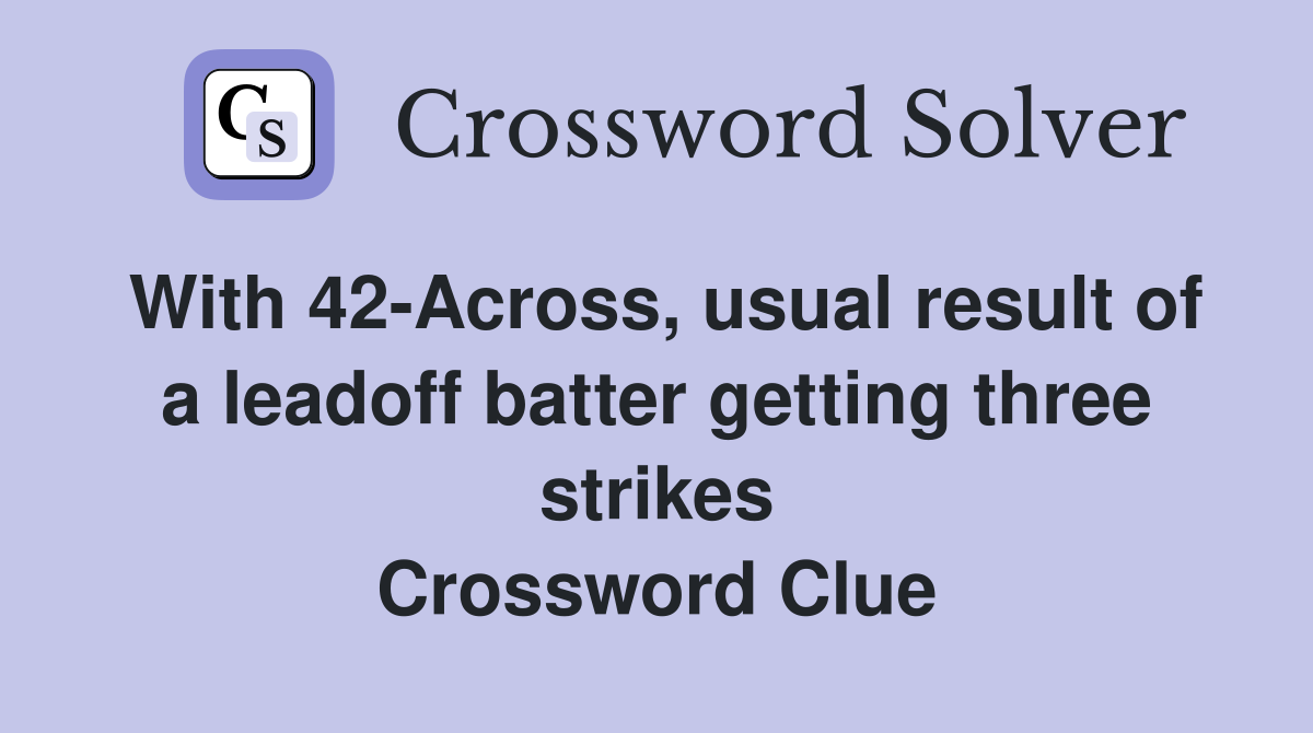 With 42-Across, usual result of a leadoff batter getting three strikes Crossword Clue
