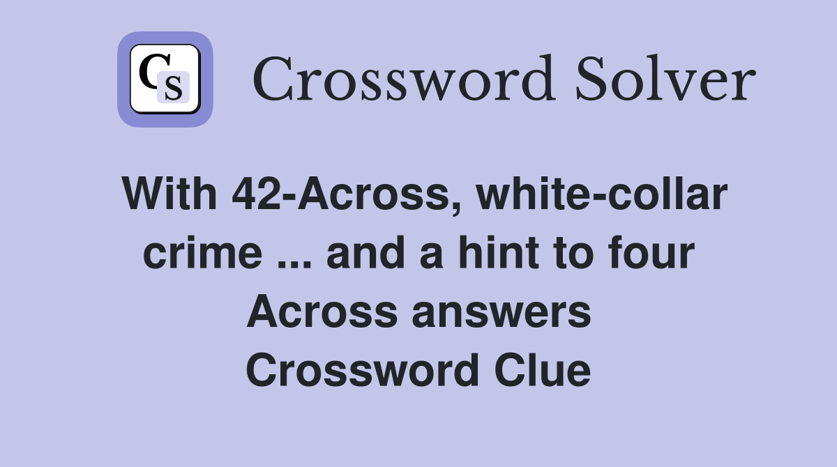 With 42-Across, white-collar crime ... and a hint to four Across answers Crossword Clue