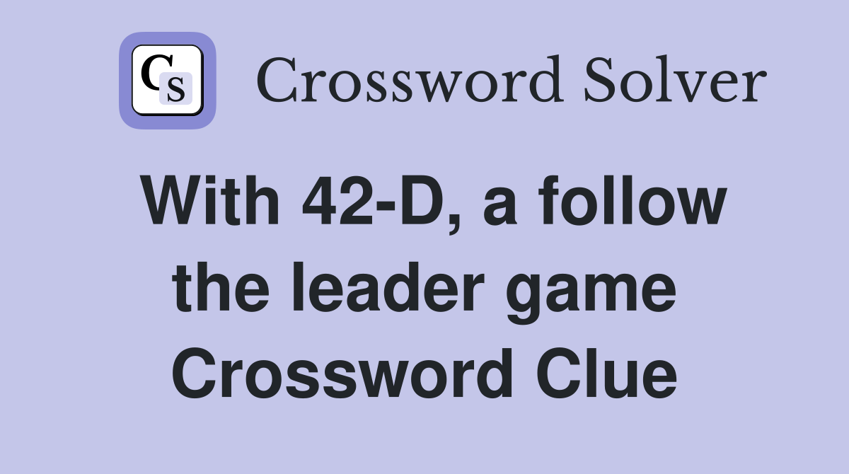 With 42-D, a follow the leader game Crossword Clue