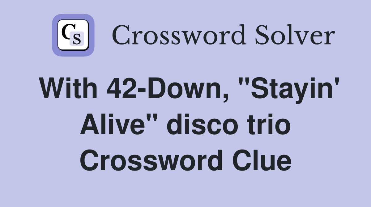 With 42-Down, "Stayin' Alive" disco trio Crossword Clue
