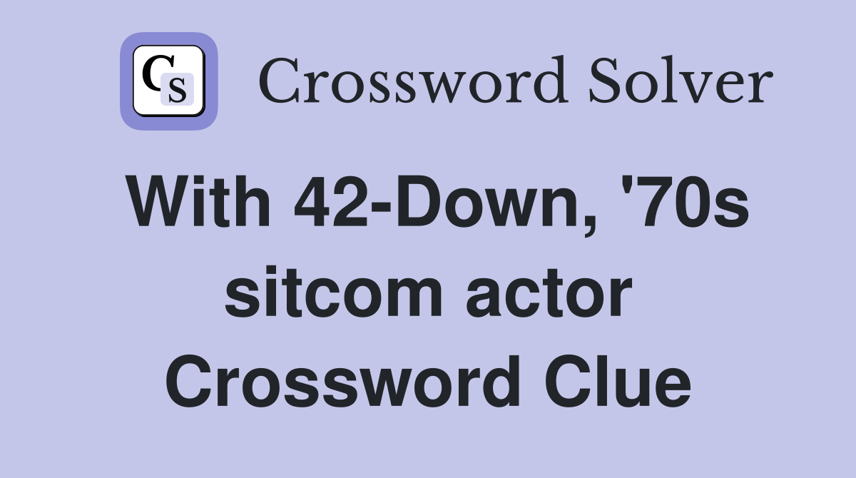 With 42-Down, '70s sitcom actor Crossword Clue