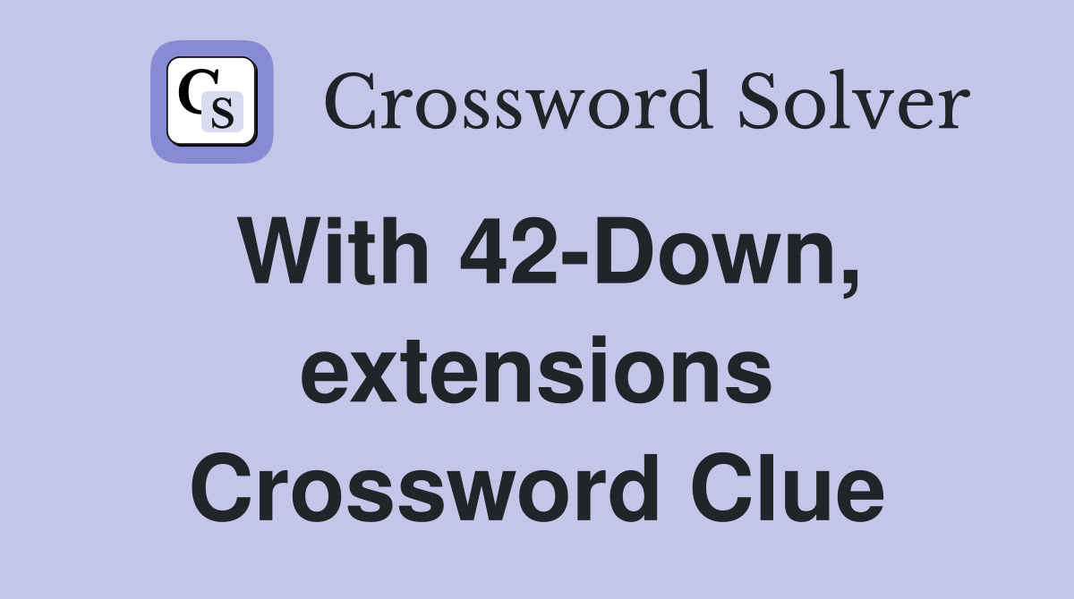 With 42-Down, extensions Crossword Clue