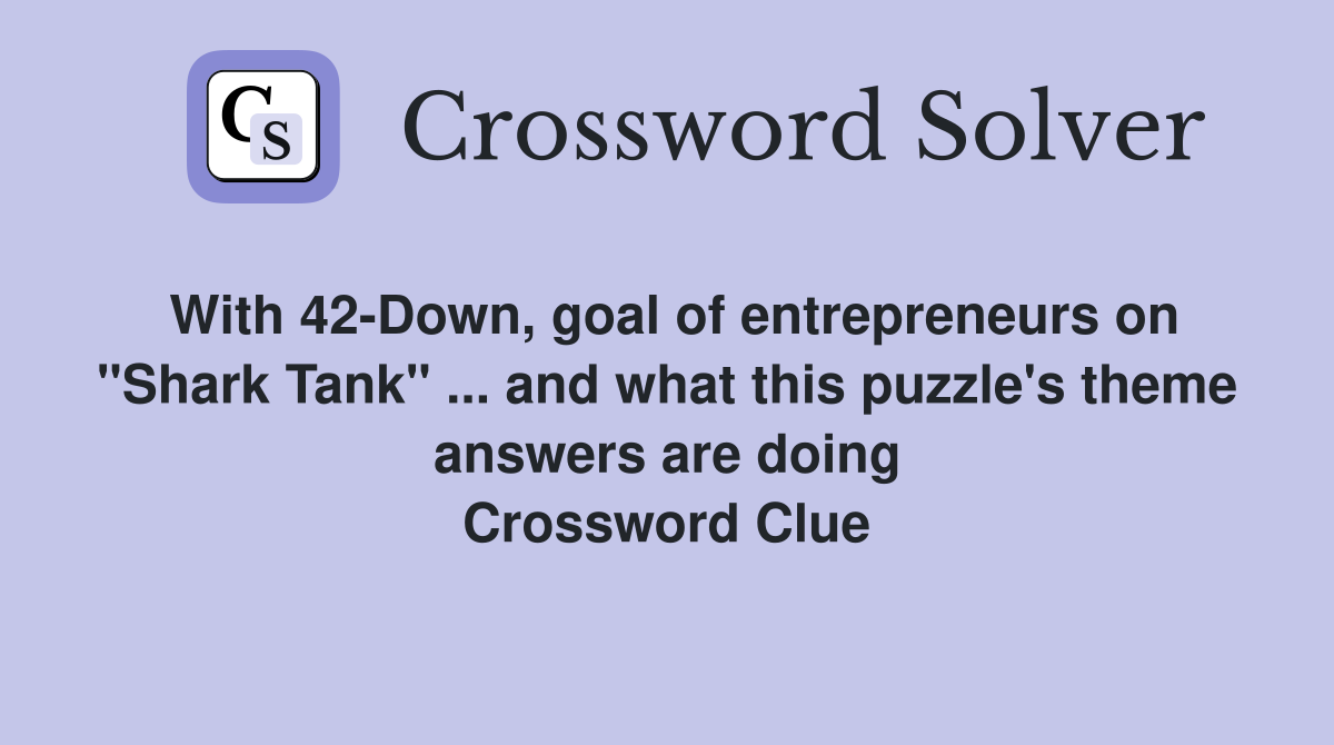 With 42-Down, goal of entrepreneurs on "Shark Tank" ... and what this puzzle's theme answers are doing Crossword Clue