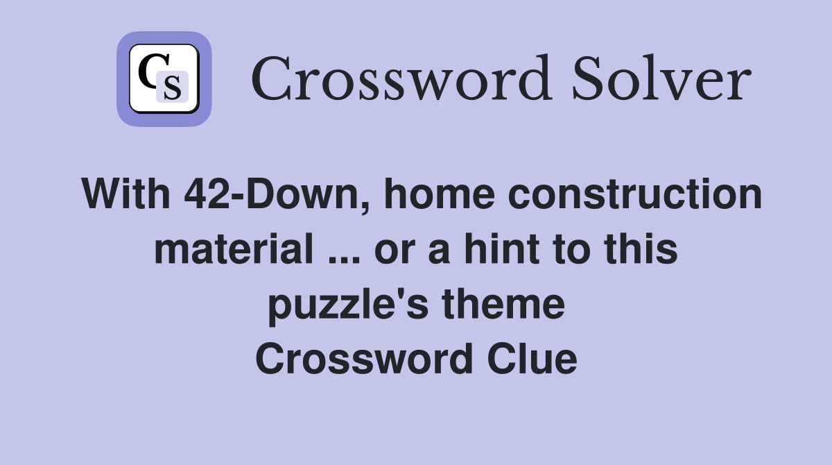 With 42-Down, home construction material ... or a hint to this puzzle's theme Crossword Clue