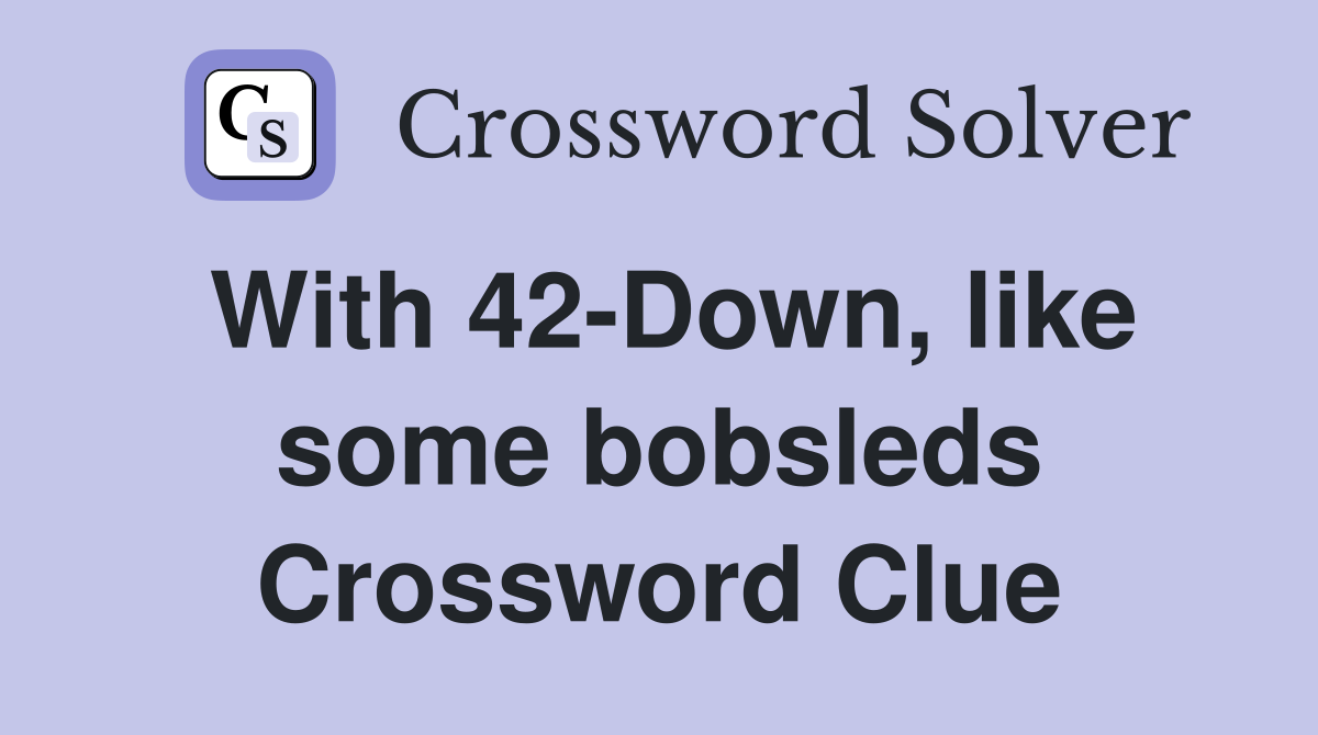 With 42-Down, like some bobsleds Crossword Clue