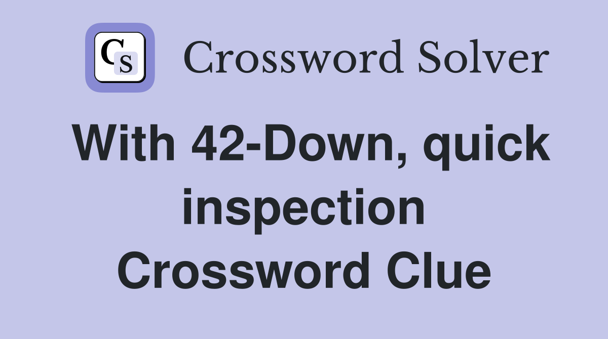 With 42-Down, quick inspection Crossword Clue
