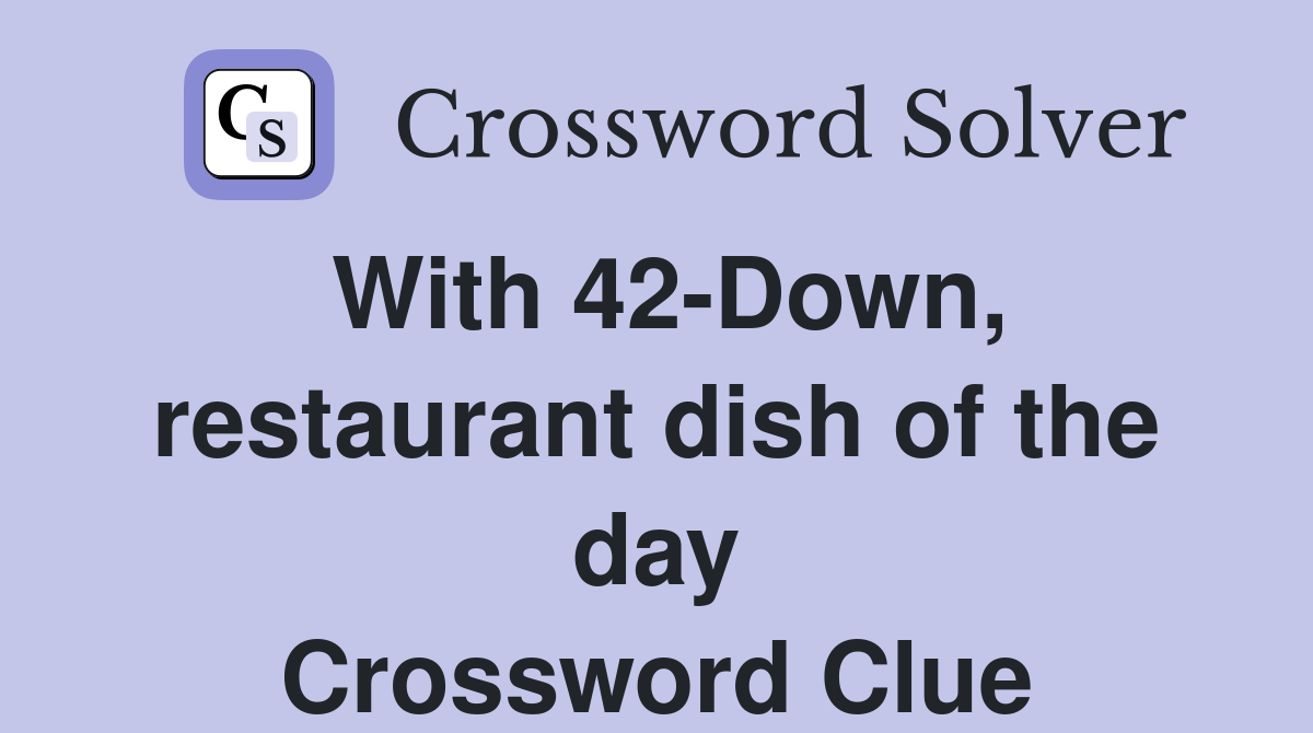 With 42-Down, restaurant dish of the day Crossword Clue