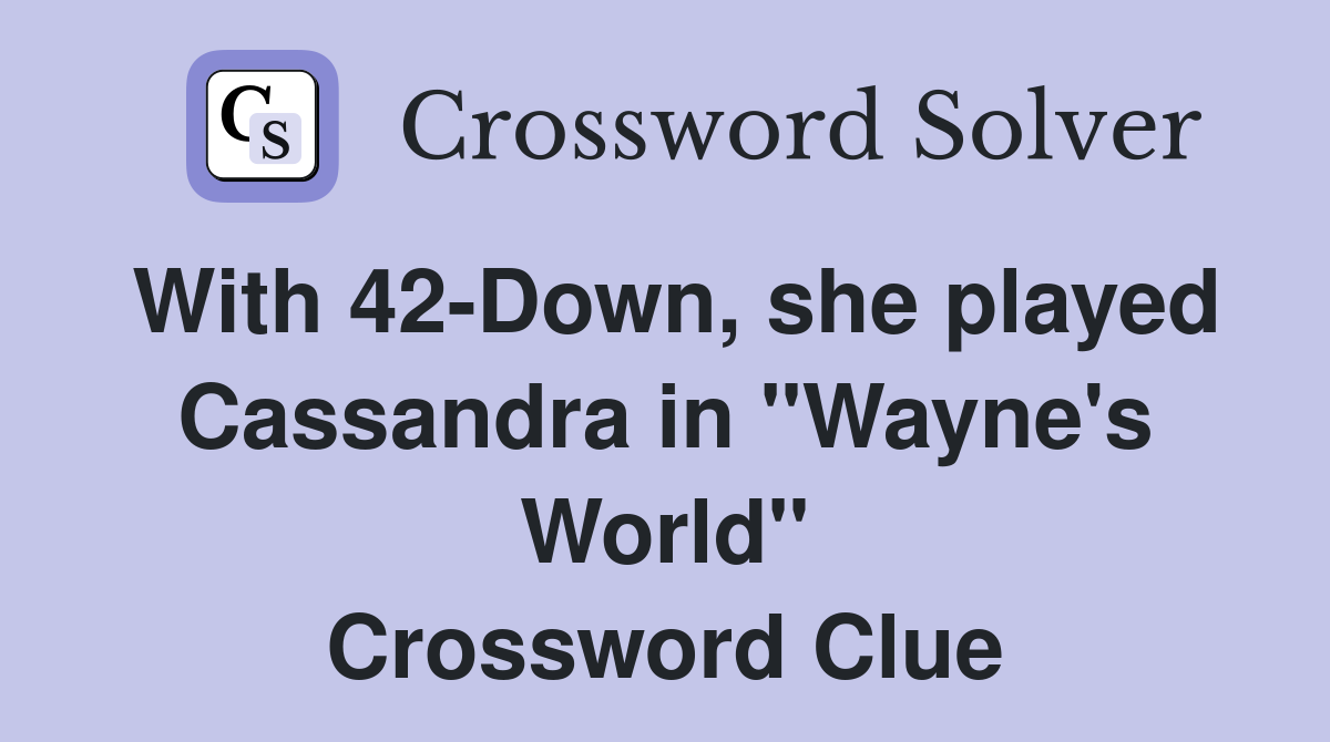 With 42-Down, she played Cassandra in "Wayne's World" Crossword Clue