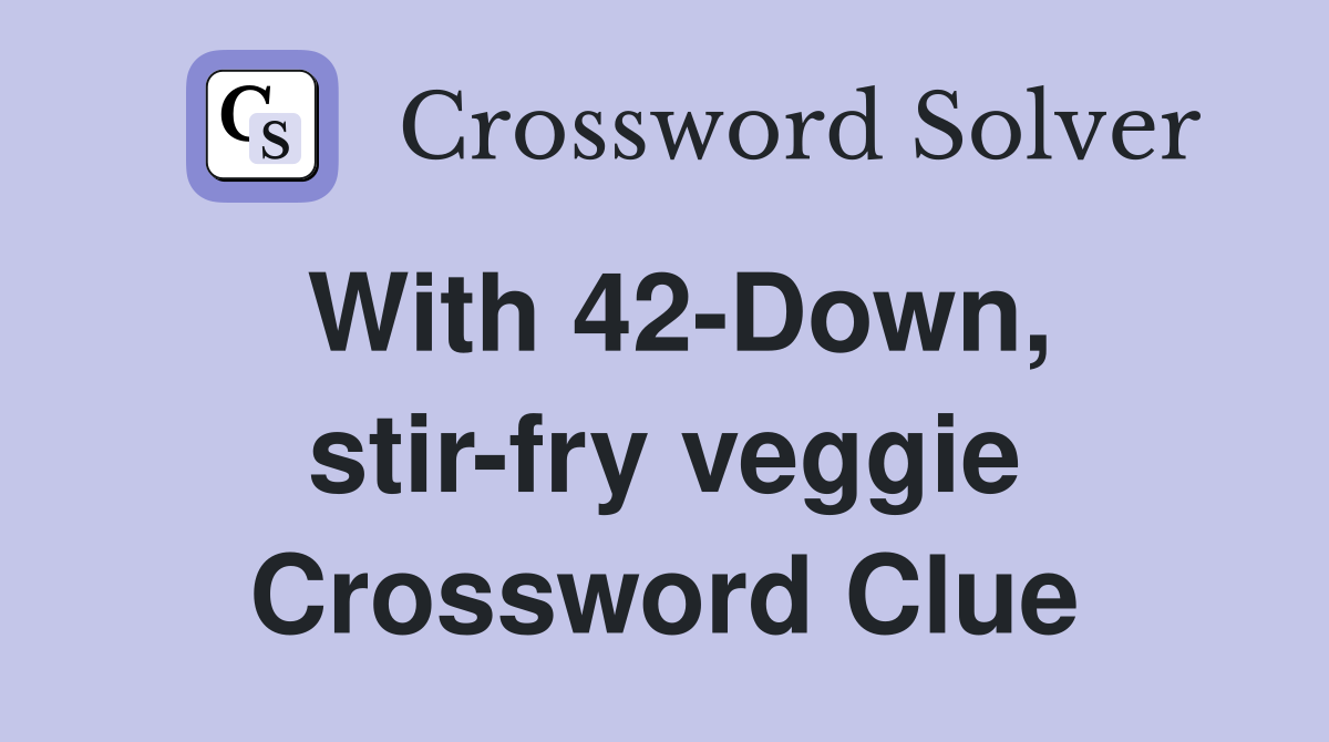 With 42-Down, stir-fry veggie Crossword Clue