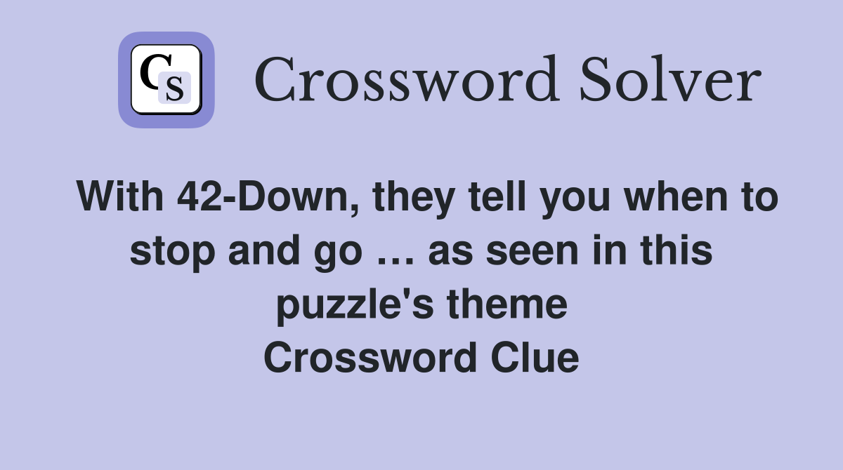 With 42-Down, they tell you when to stop and go … as seen in this puzzle's theme Crossword Clue