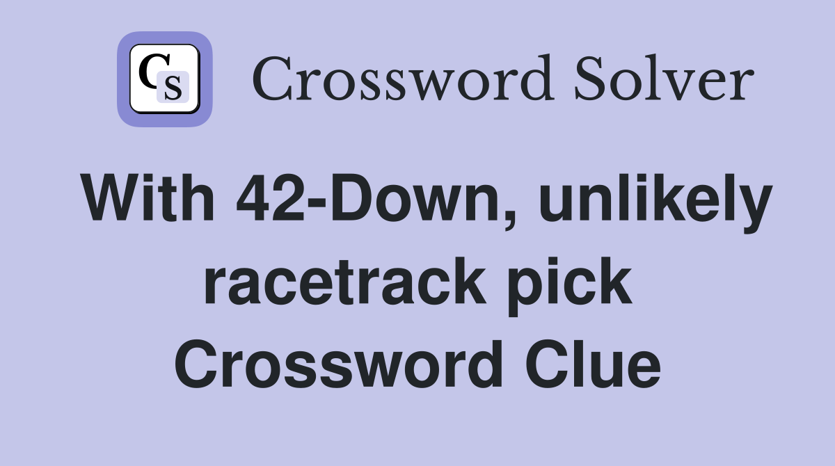 With 42-Down, unlikely racetrack pick Crossword Clue