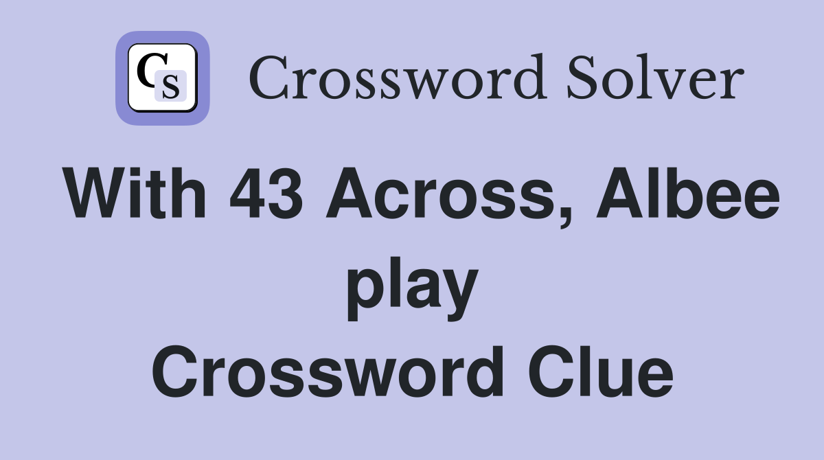 With 43 Across, Albee play Crossword Clue