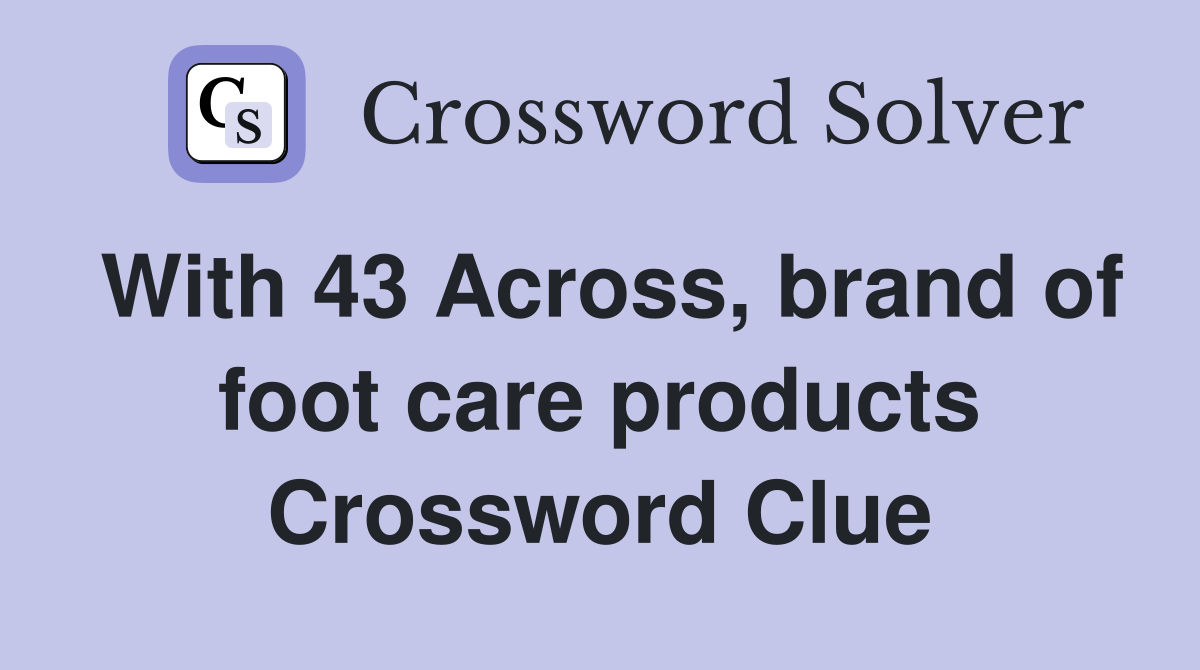 With 43 Across, brand of foot care products Crossword Clue