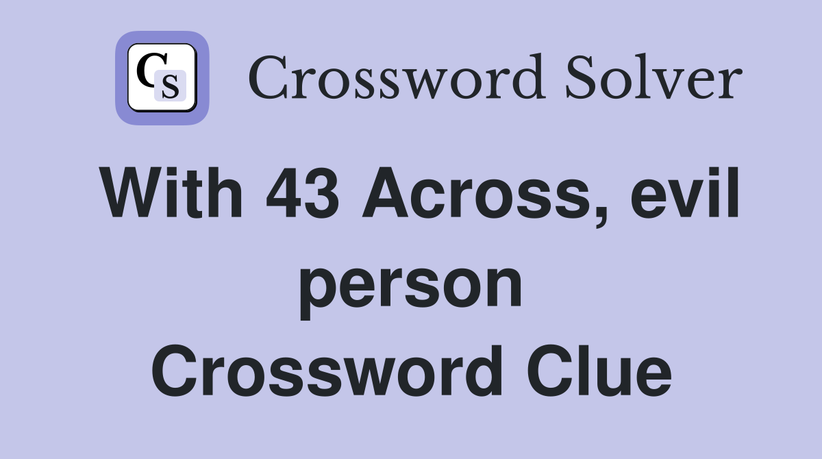 With 43 Across, evil person Crossword Clue