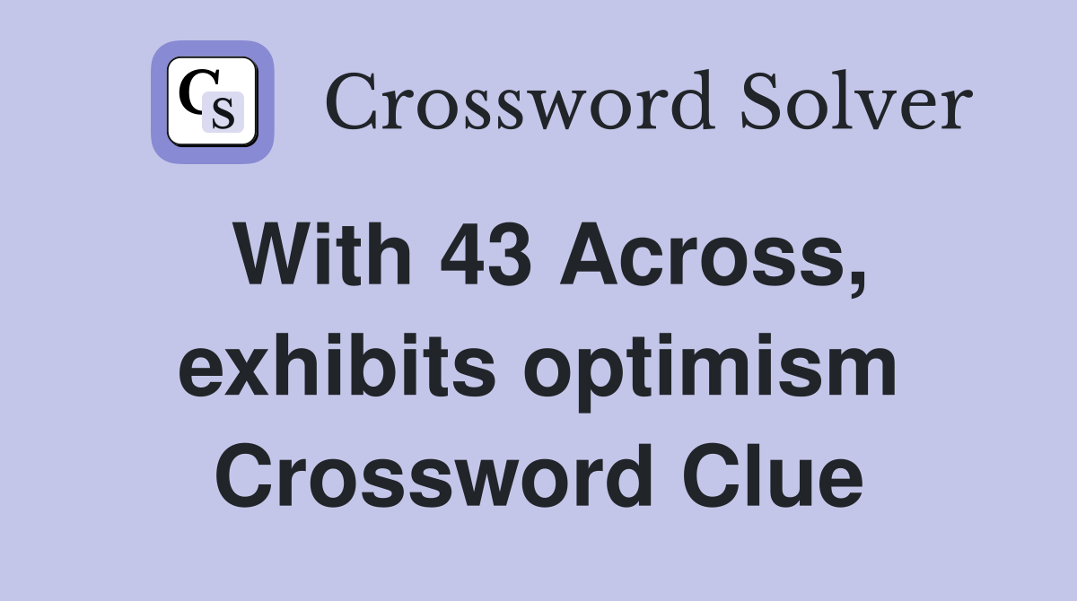 With 43 Across, exhibits optimism Crossword Clue