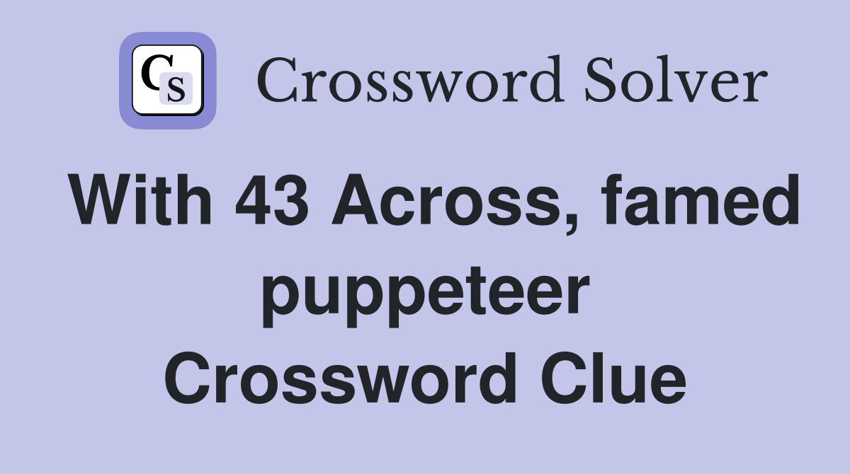 With 43 Across, famed puppeteer Crossword Clue