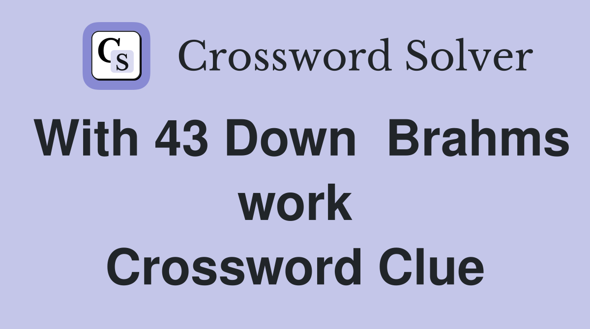 With 43 Down  Brahms work Crossword Clue