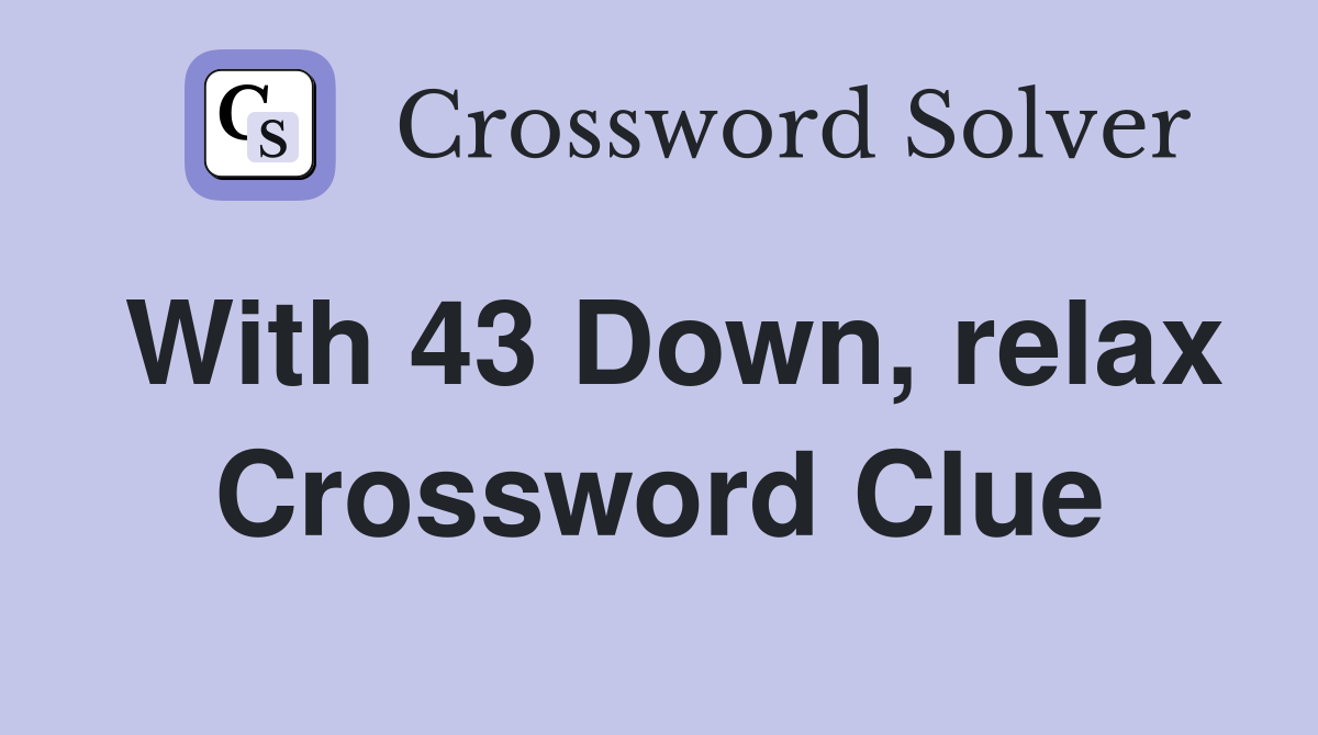 With 43 Down, relax Crossword Clue