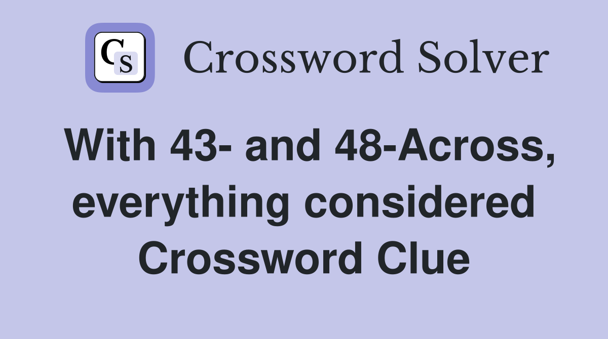 With 43- and 48-Across, everything considered Crossword Clue